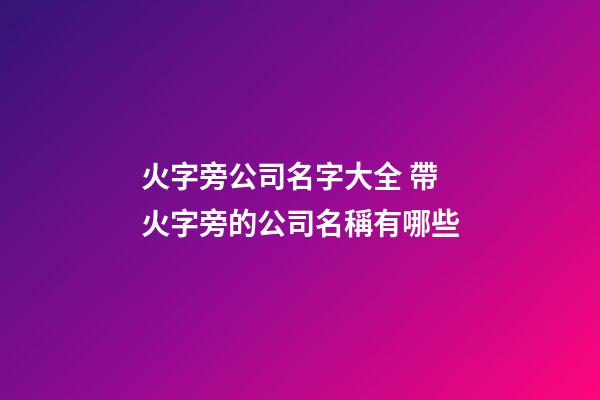 火字旁公司名字大全 帶火字旁的公司名稱有哪些-第1張-公司起名-玄機派